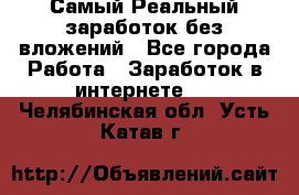 Самый Реальный заработок без вложений - Все города Работа » Заработок в интернете   . Челябинская обл.,Усть-Катав г.